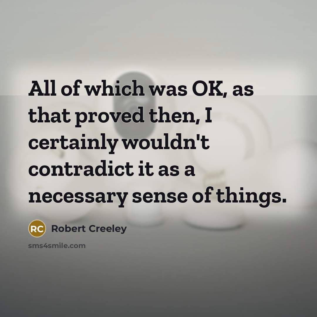 “All of which was OK, as that proved then, I…” quote by Robert Creeley