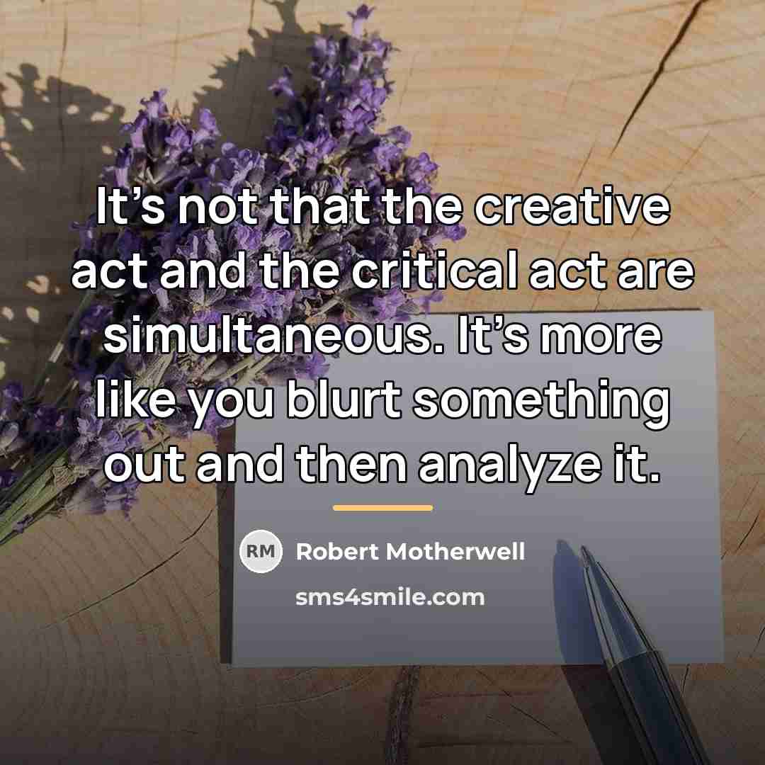 “It's not that the creative act and the critical act…” quote by Robert Motherwell