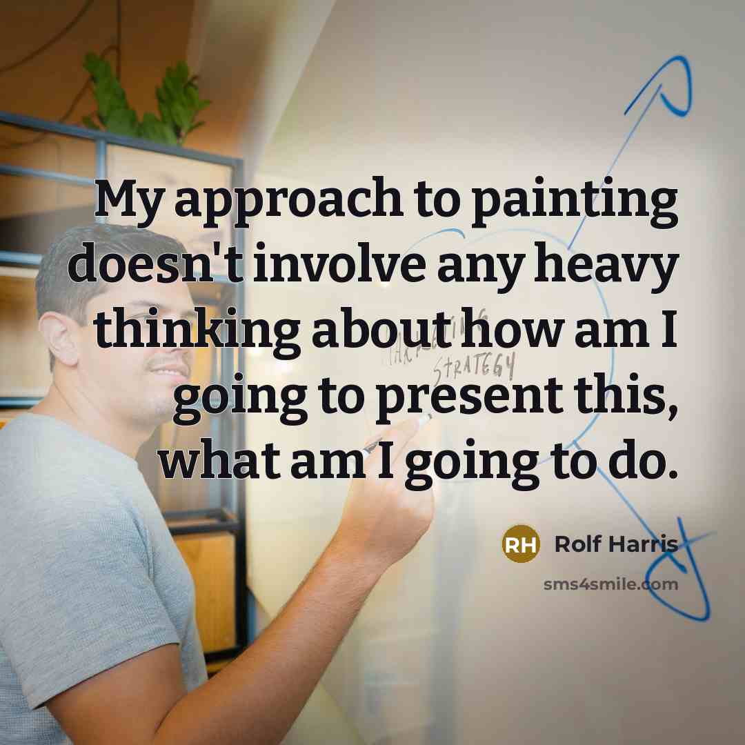 “My approach to painting doesn't involve any heavy thinking about…” quote by Rolf Harris