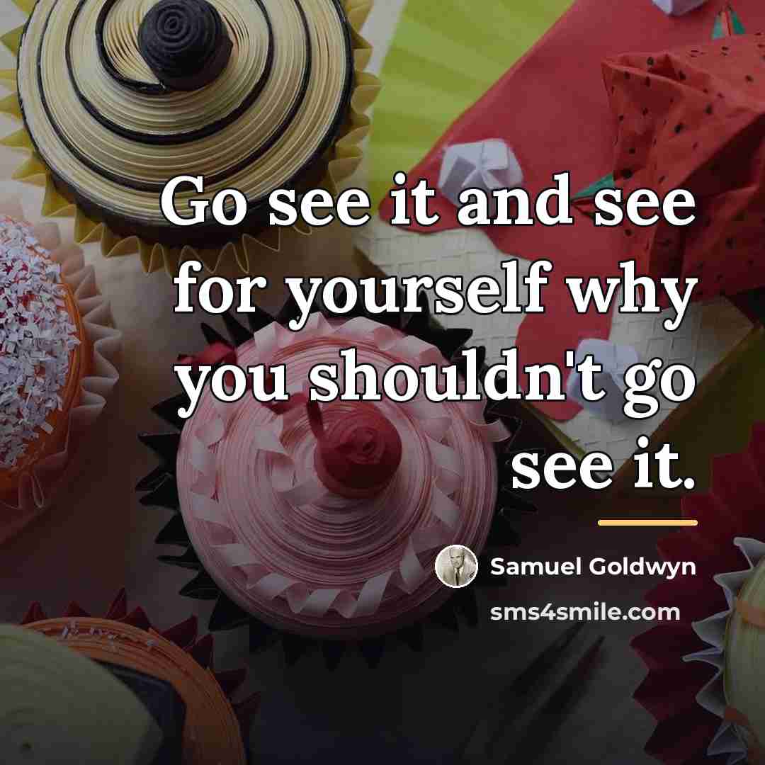 “Go see it and see for yourself why you shouldn't…” quote by Samuel Goldwyn