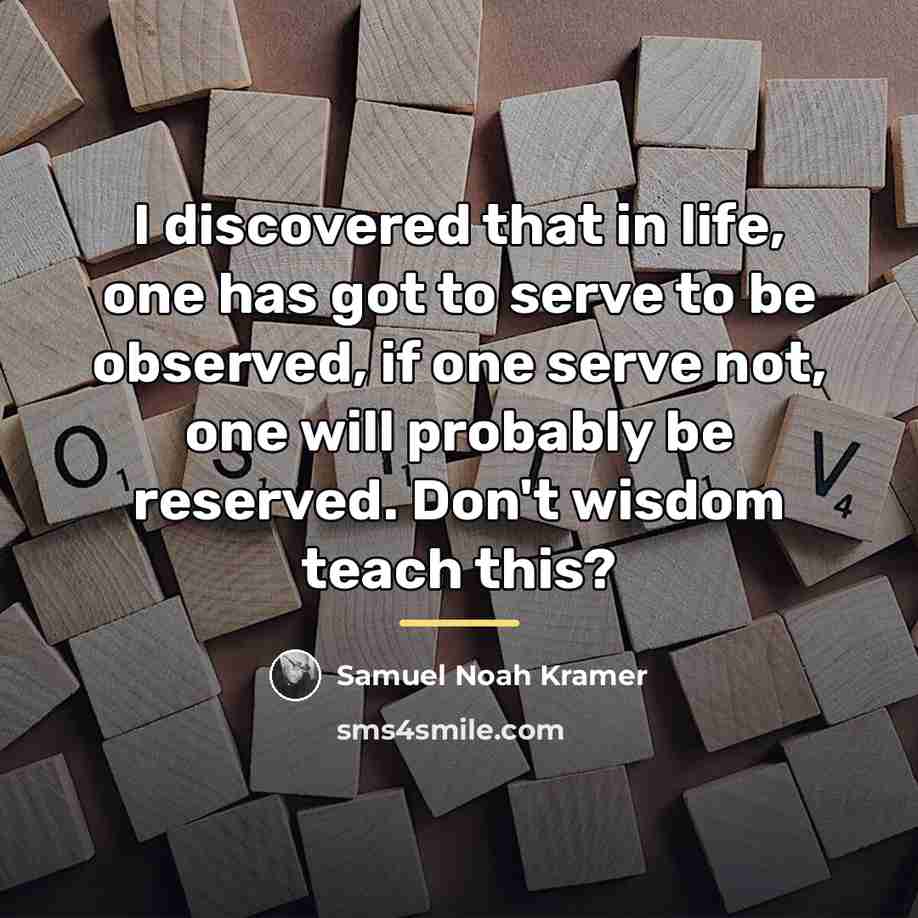 “I discovered that in life, one has got to serve…” quote by Samuel Noah Kramer