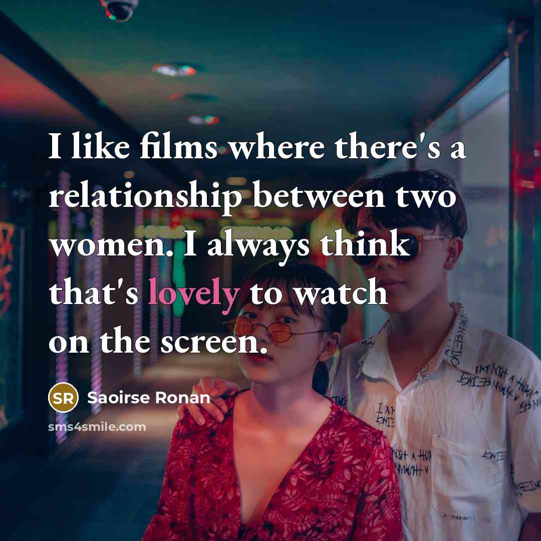 “I like films where there's a relationship between two women.…” quote by Saoirse Ronan