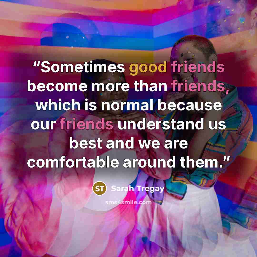 “Sometimes good friends become more than friends, which is normal because our friends understand us best and we are comfortable around them.” quote by Sarah Tregay