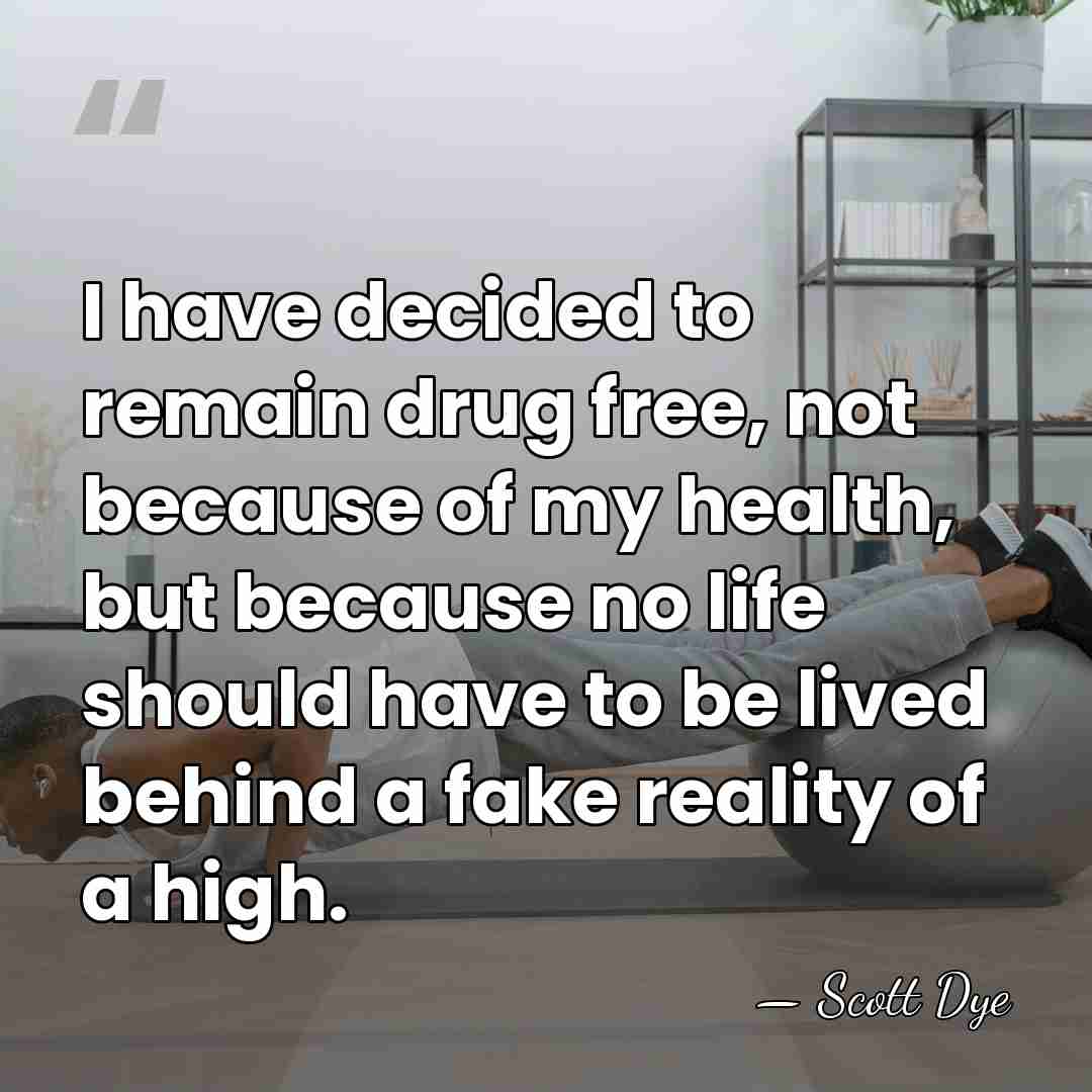 I have decided to remain drug free, not because of my health,&hellip; - Scott Dye