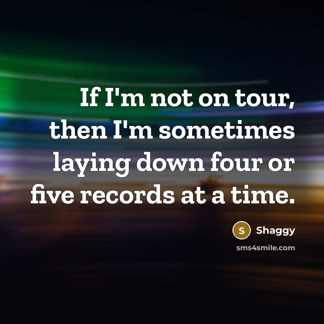 “If I'm not on tour, then I'm sometimes laying down…” quote by Shaggy