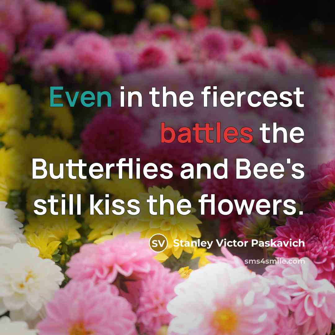 “Even in the fiercest battles the Butterflies and Bee's still…” quote by Stanley Victor Paskavich