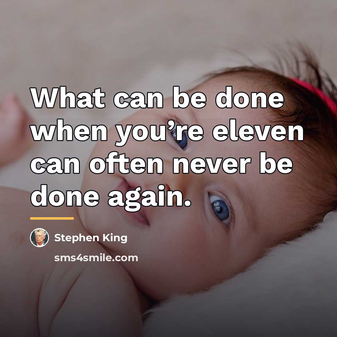 “What can be done when you’re eleven can often never…” quote by Stephen King
