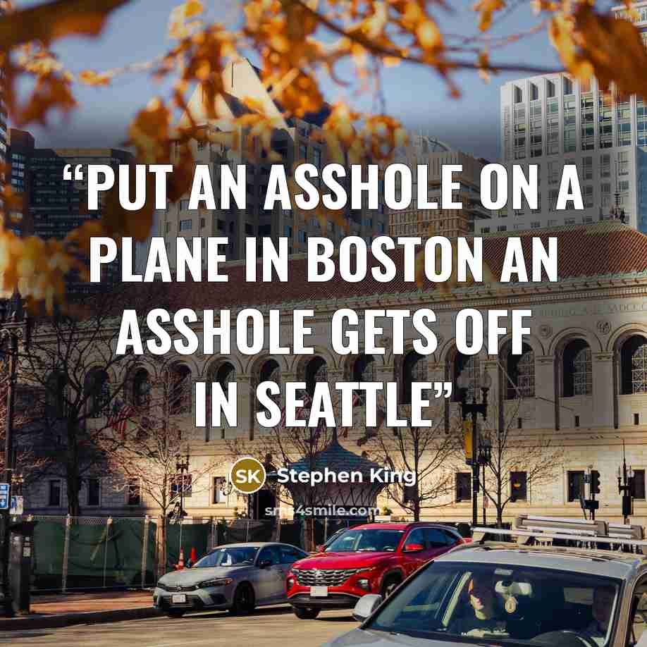 “Put an asshole on a plane in Boston an asshole gets off in Seattle” quote by Stephen King