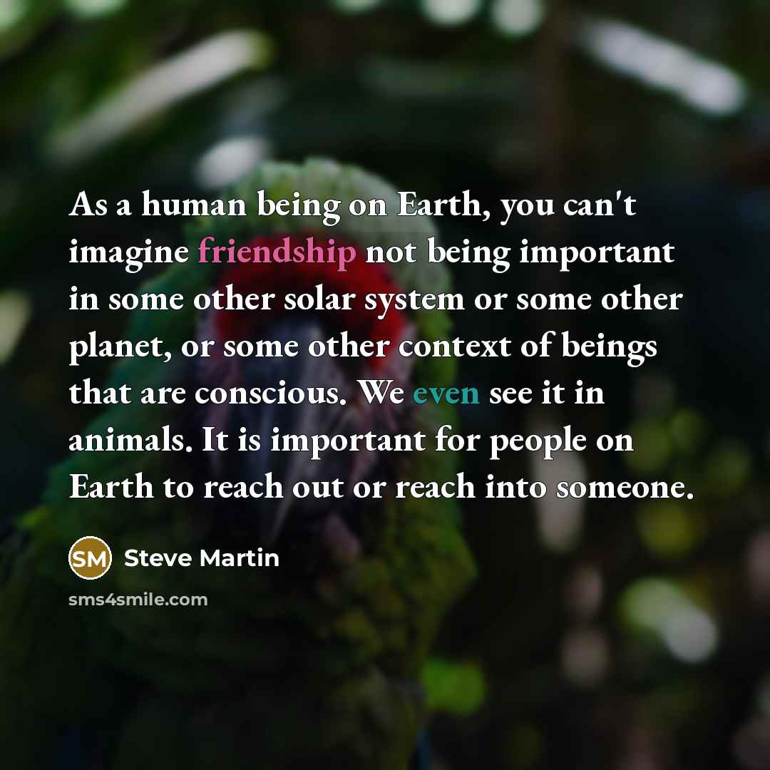 “As a human being on Earth, you can't imagine friendship…” quote by Steve Martin