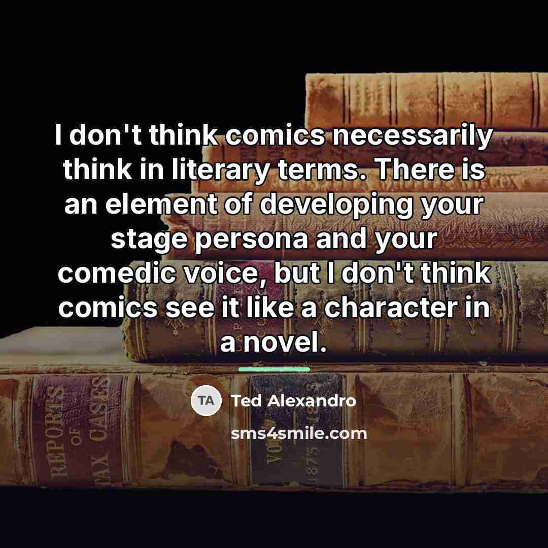 “I don't think comics necessarily think in literary terms. There…” quote by Ted Alexandro