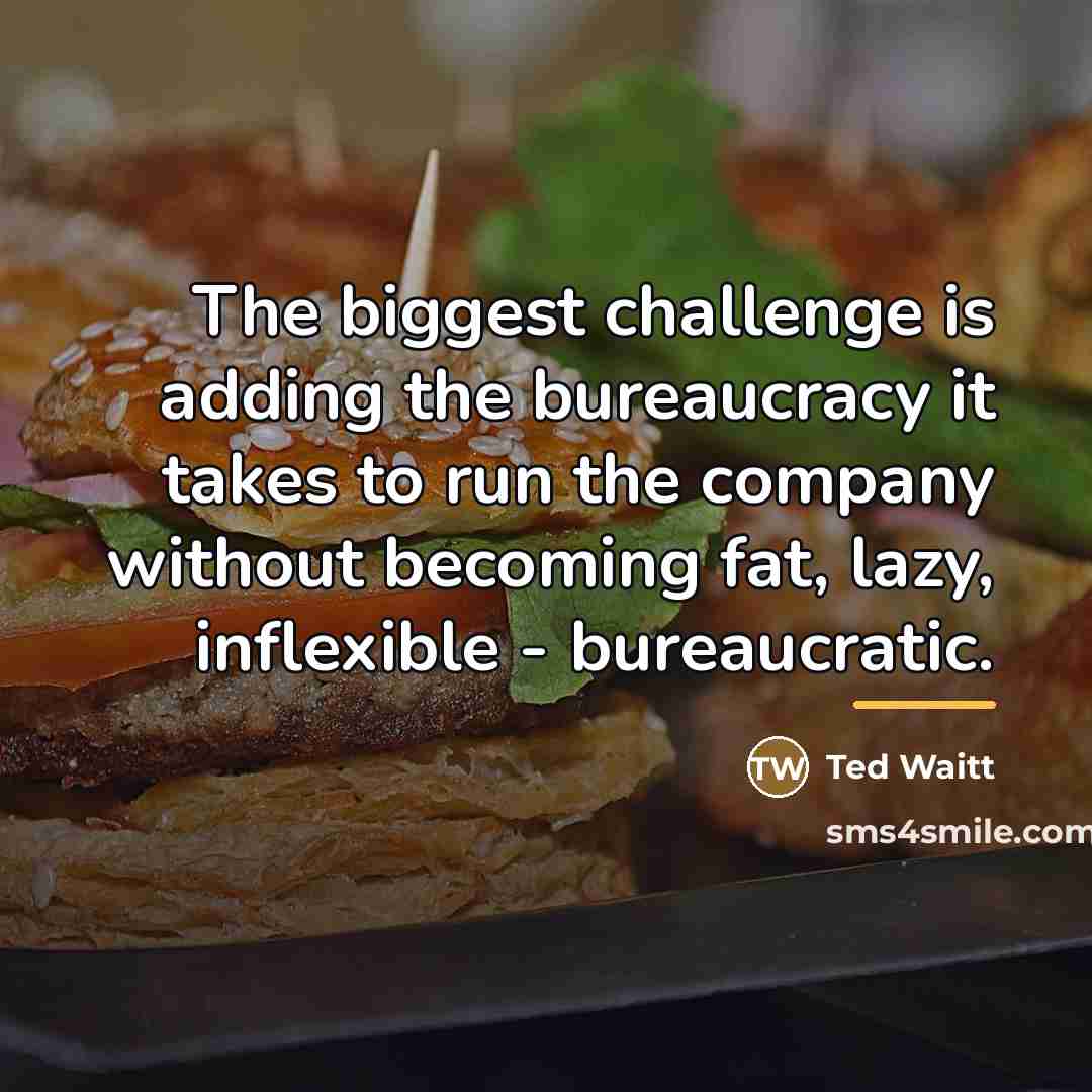 “The biggest challenge is adding the bureaucracy it takes to…” quote by Ted Waitt
