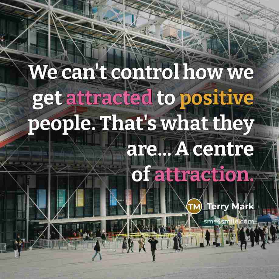“We can't control how we get attracted to positive people. That's what they are... A centre of attraction.” quote by Terry Mark