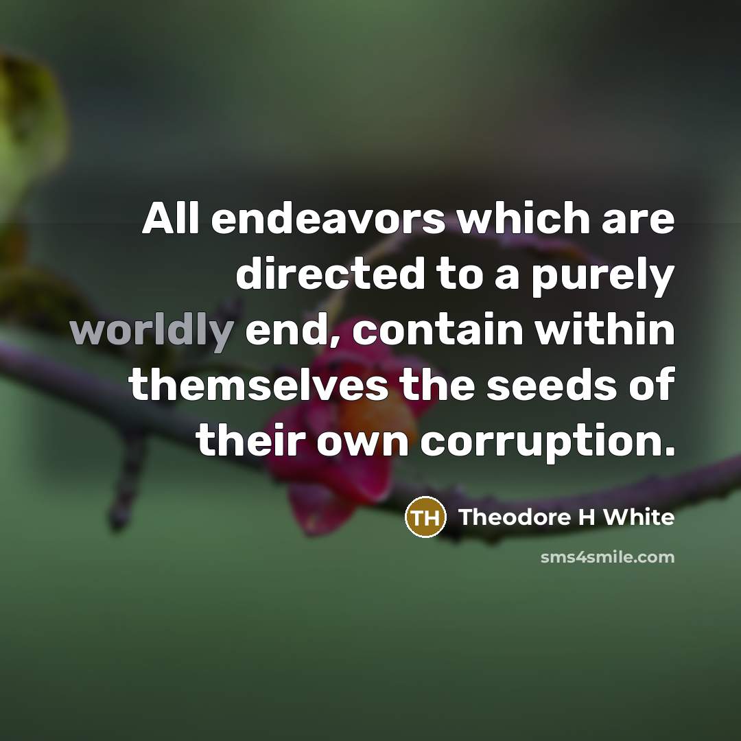 “All endeavors which are directed to a purely worldly end,…” quote by Theodore H White