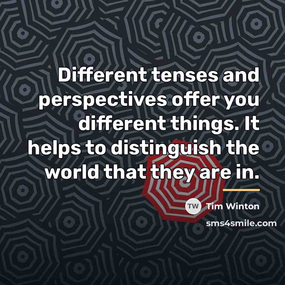 “Different tenses and perspectives offer you different things. It helps…” quote by Tim Winton