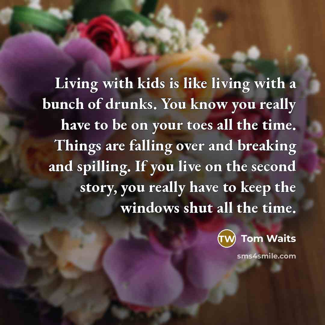 “Living with kids is like living with a bunch of…” quote by Tom Waits