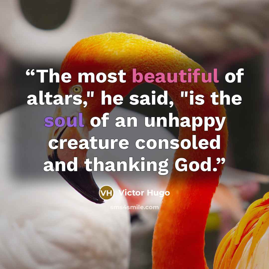“The most beautiful of altars," he said, "is the soul of an unhappy creature consoled and thanking God.” quote by Victor Hugo
