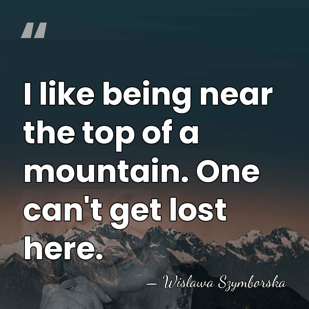 I like being near the top of a mountain. One can't get&hellip; - Wislawa Szymborska