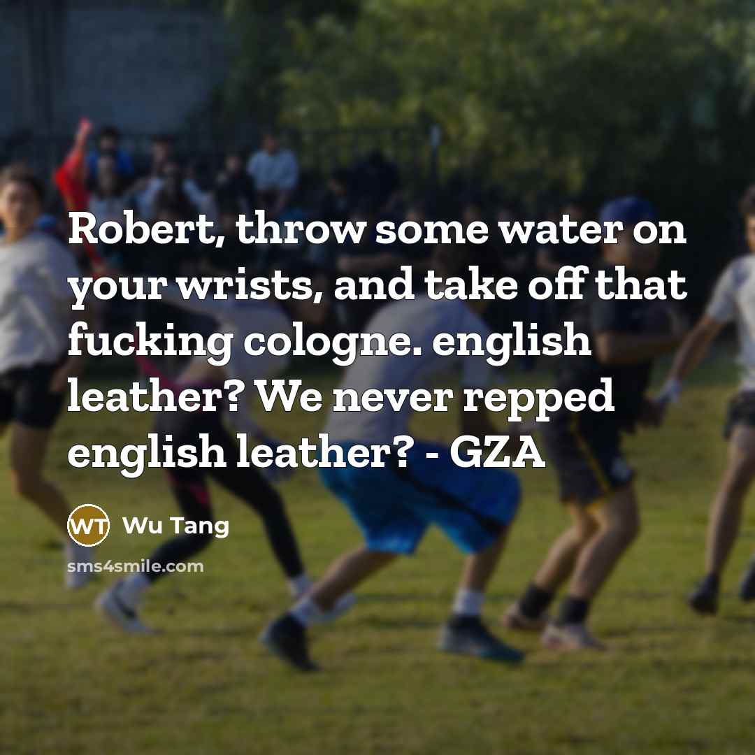 “Robert, throw some water on your wrists, and take off…” quote by Wu Tang