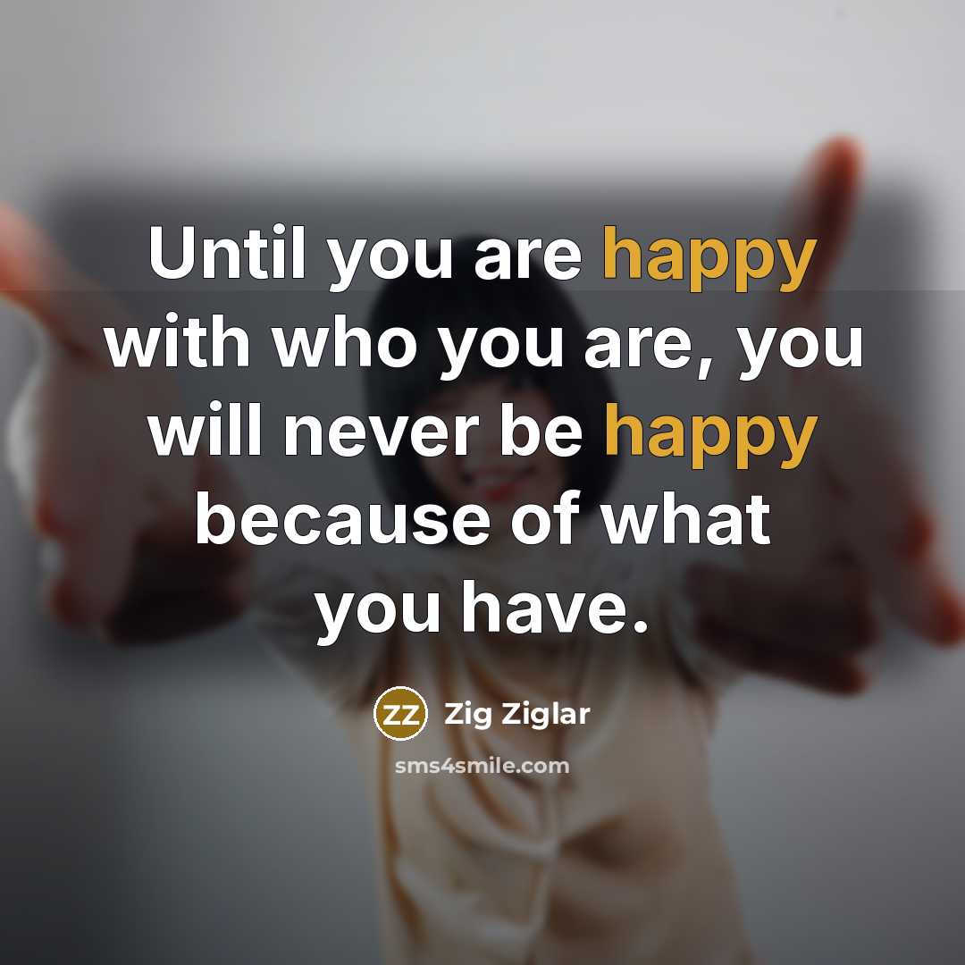 “Until you are happy with who you are, you will…” quote by Zig Ziglar