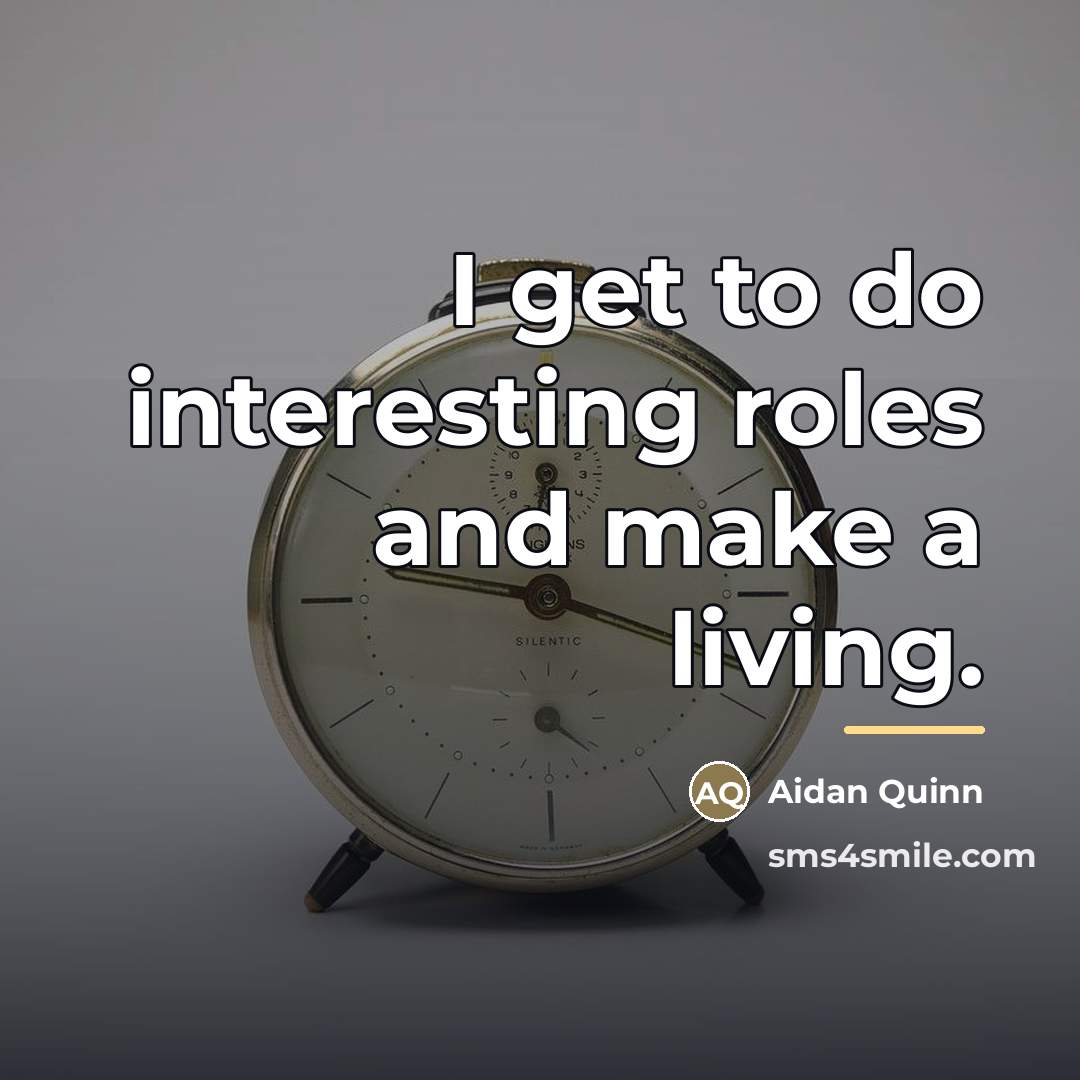 “I get to do interesting roles and make a living.…” quote by Aidan Quinn
