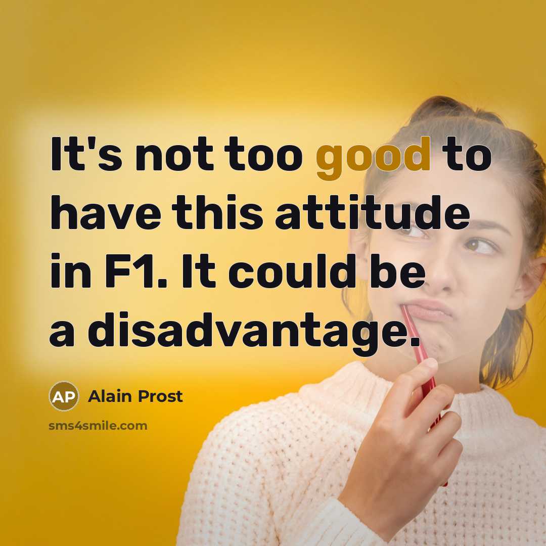 “It's not too good to have this attitude in F1.…” quote by Alain Prost