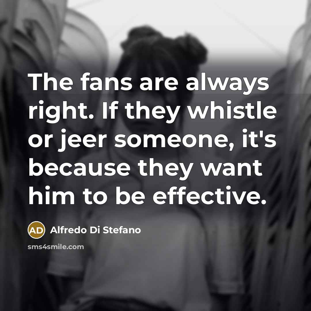 “The fans are always right. If they whistle or jeer…” quote by Alfredo Di Stefano