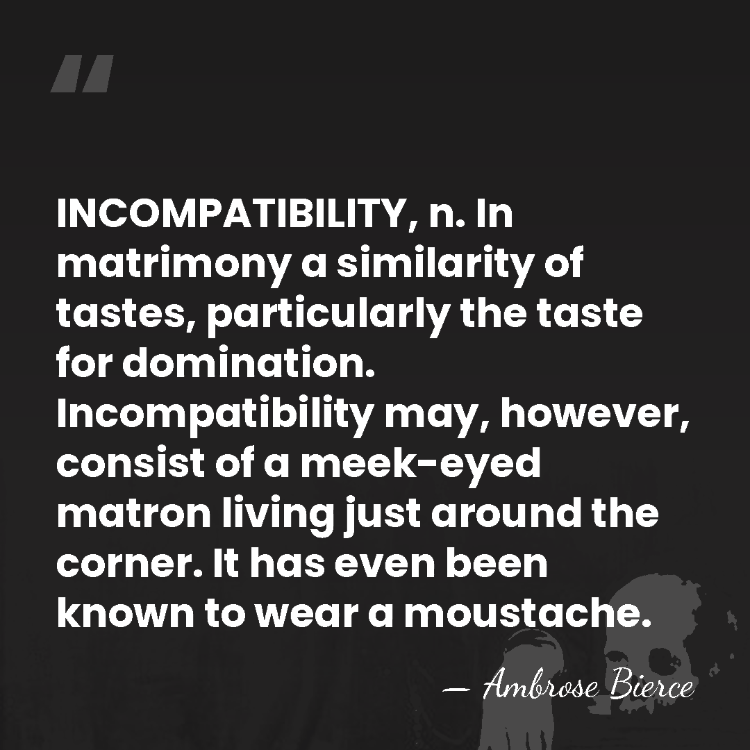 INCOMPATIBILITY, n. In matrimony a similarity of tastes, particularly the taste for&hellip; - Ambrose Bierce