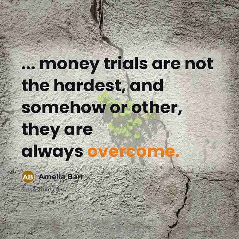 “... money trials are not the hardest, and somehow or…” quote by Amelia Barr