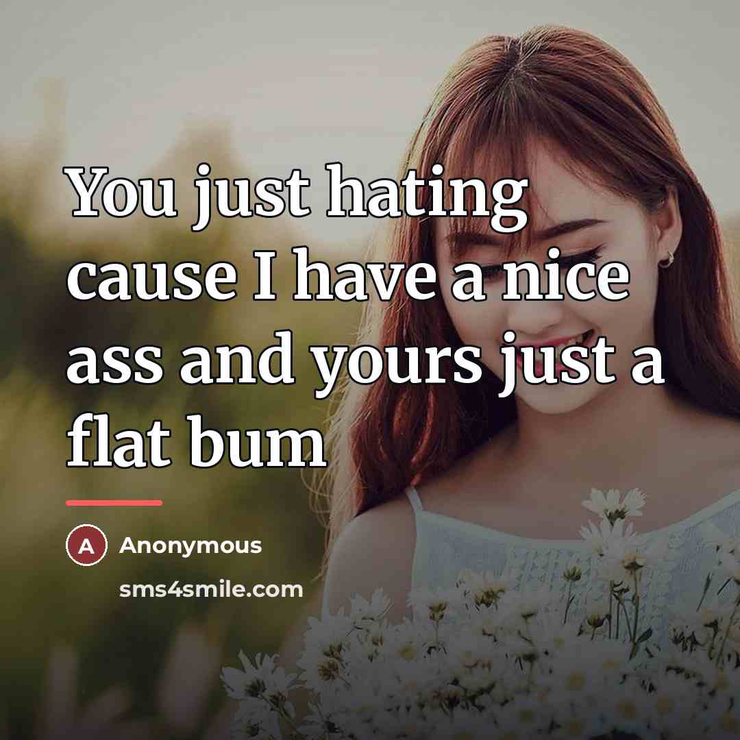 “You just hating cause I have a nice ass and…” quote by Anonymous