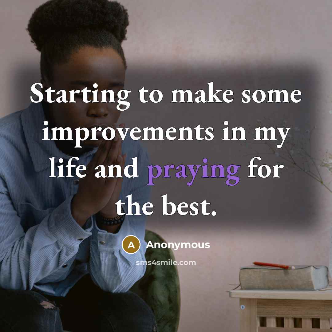 “Starting to make some improvements in my life and praying for the best.” quote by Anonymous