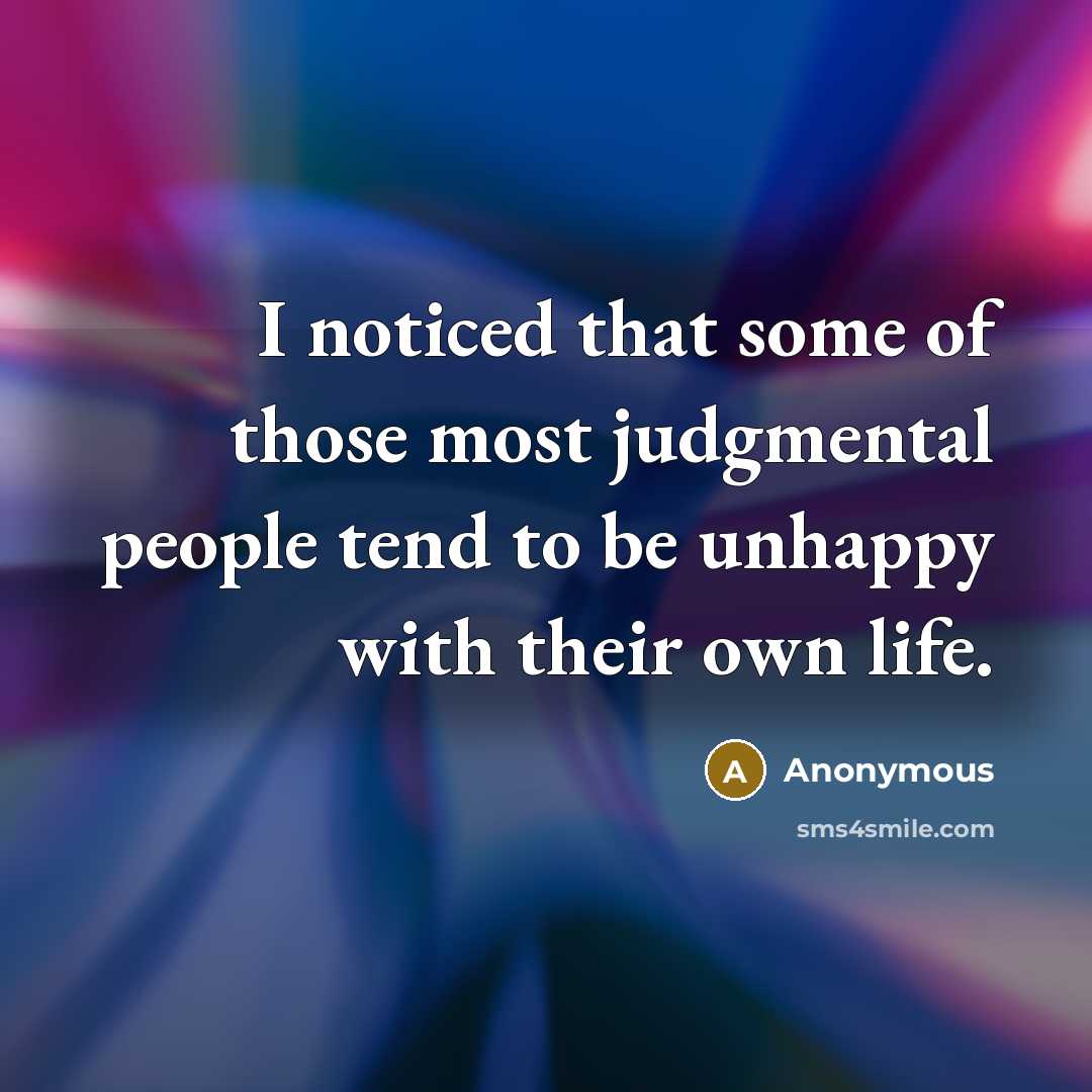 “I noticed that some of those most judgmental people tend to be unhappy with their own life.” quote by Anonymous