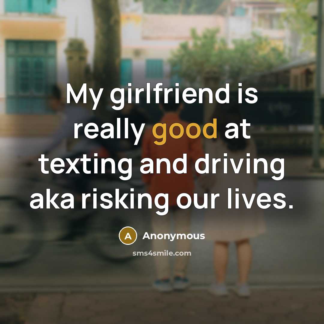 “My girlfriend is really good at texting and driving aka risking our lives.” quote by Anonymous