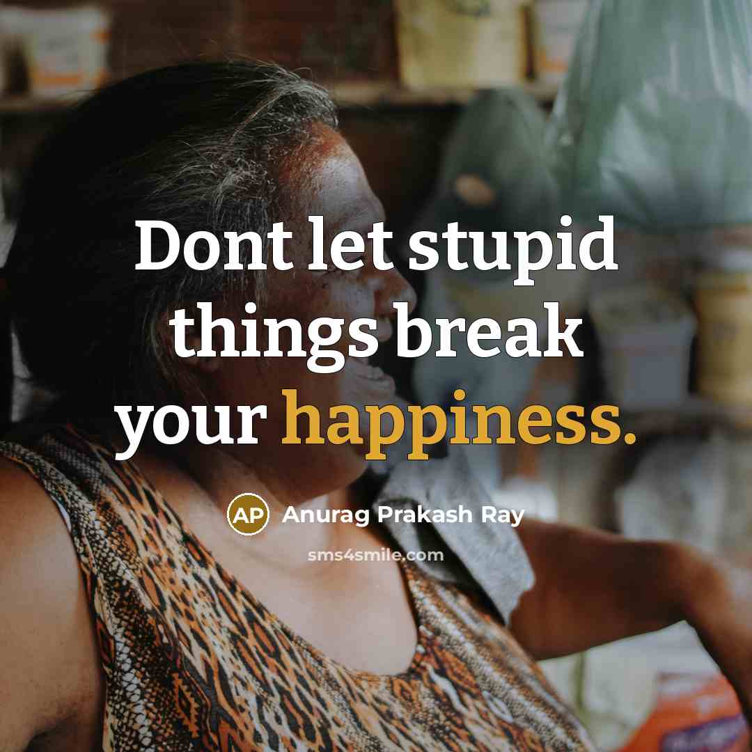 “Dont let stupid things break your happiness.…” quote by Anurag Prakash Ray
