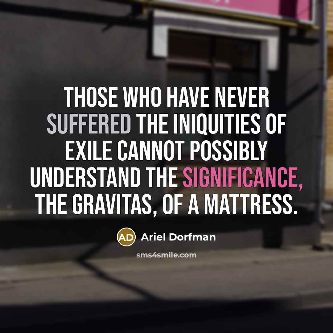 “Those who have never suffered the iniquities of exile cannot…” quote by Ariel Dorfman