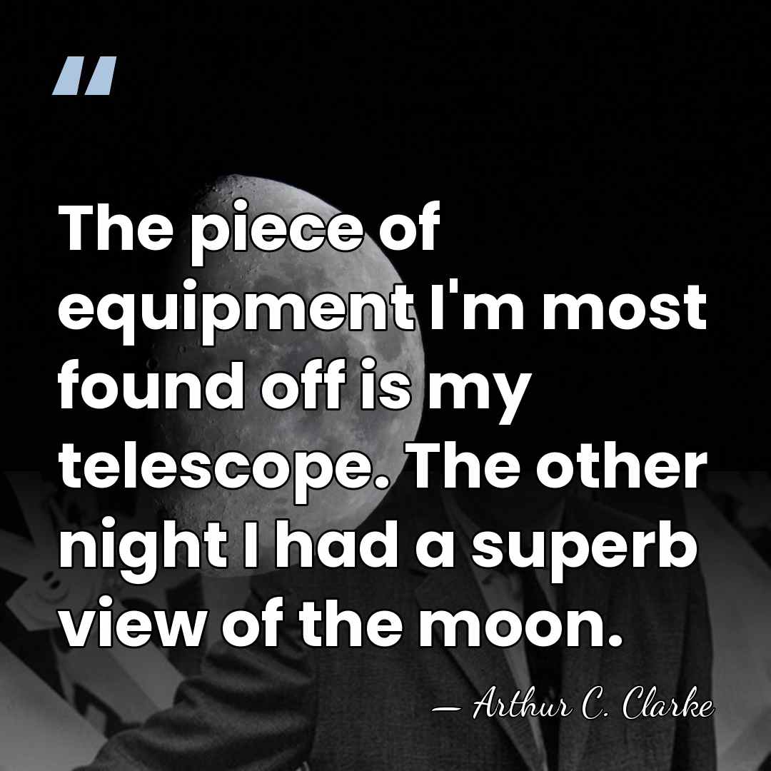 The piece of equipment I'm most found off is my telescope. The&hellip; - Arthur C. Clarke