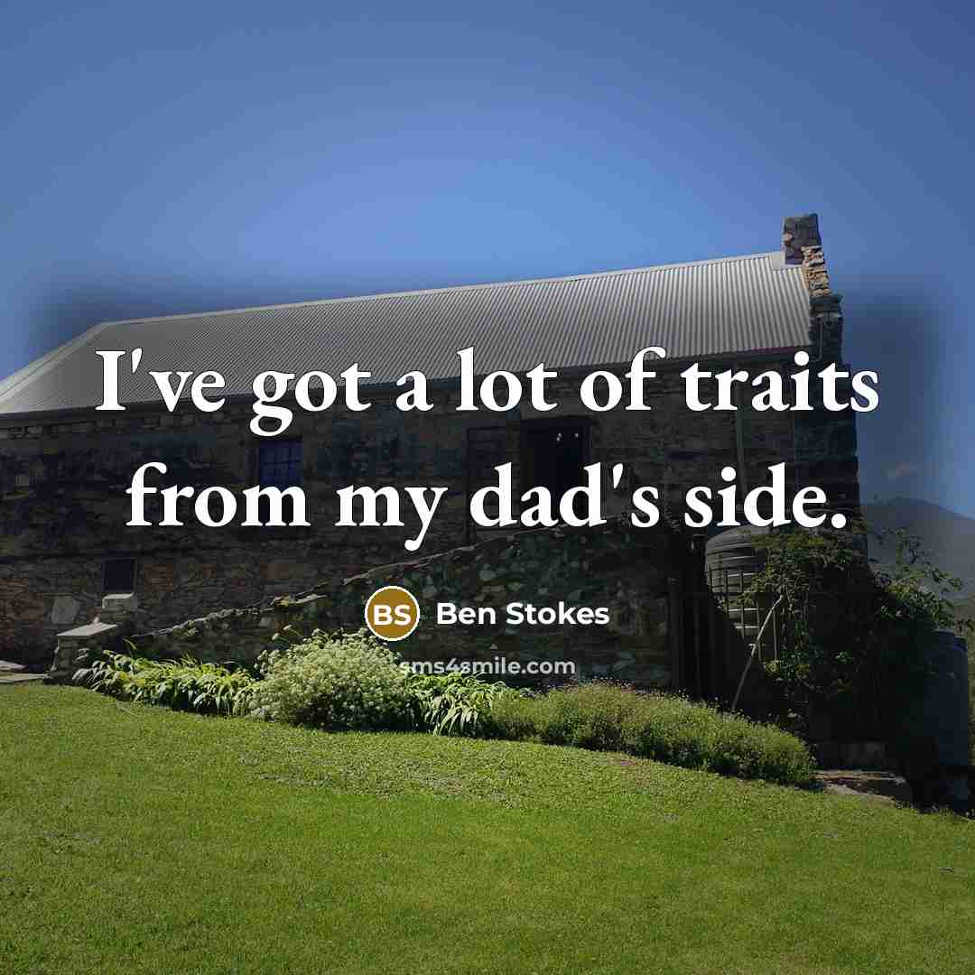 “I've got a lot of traits from my dad's side.…” quote by Ben Stokes