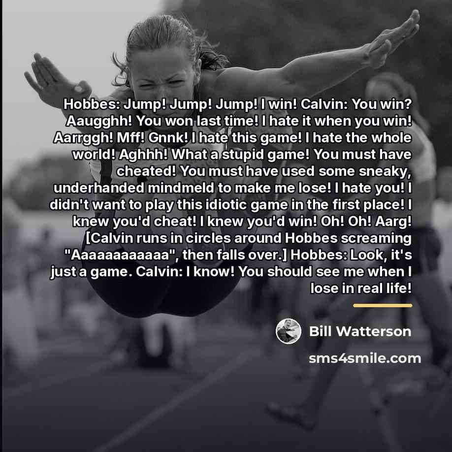 “Hobbes: Jump! Jump! Jump! I win! Calvin: You win? Aaugghh!…” quote by Bill Watterson