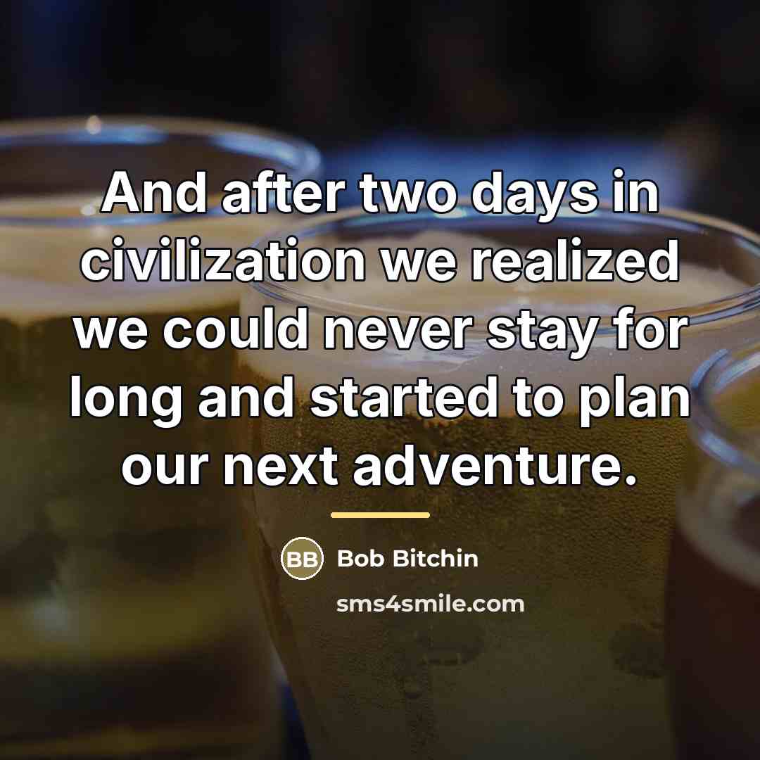 “And after two days in civilization we realized we could…” quote by Bob Bitchin
