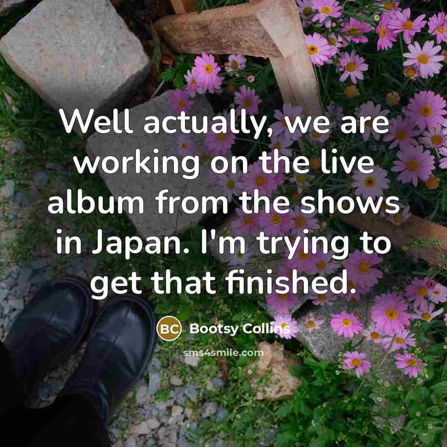 “Well actually, we are working on the live album from…” quote by Bootsy Collins