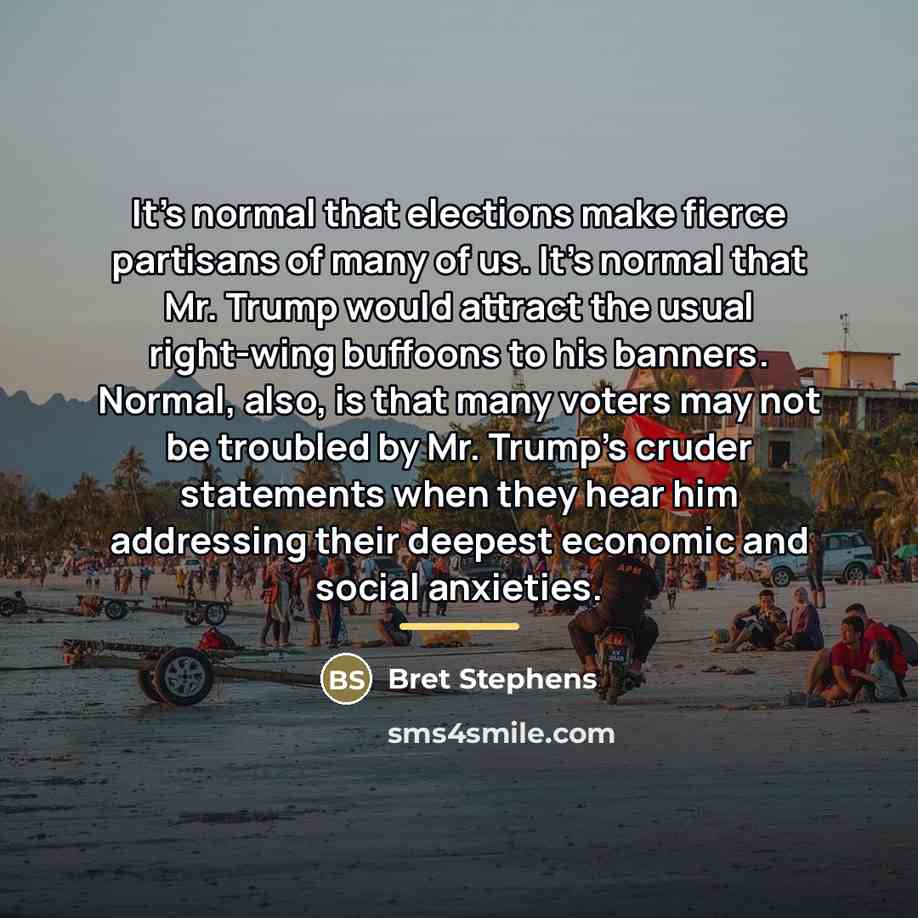 “It's normal that elections make fierce partisans of many of…” quote by Bret Stephens