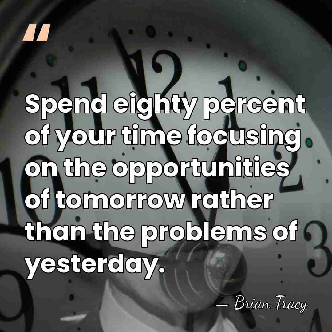Spend eighty percent of your time focusing on the opportunities of tomorrow&hellip; - Brian Tracy