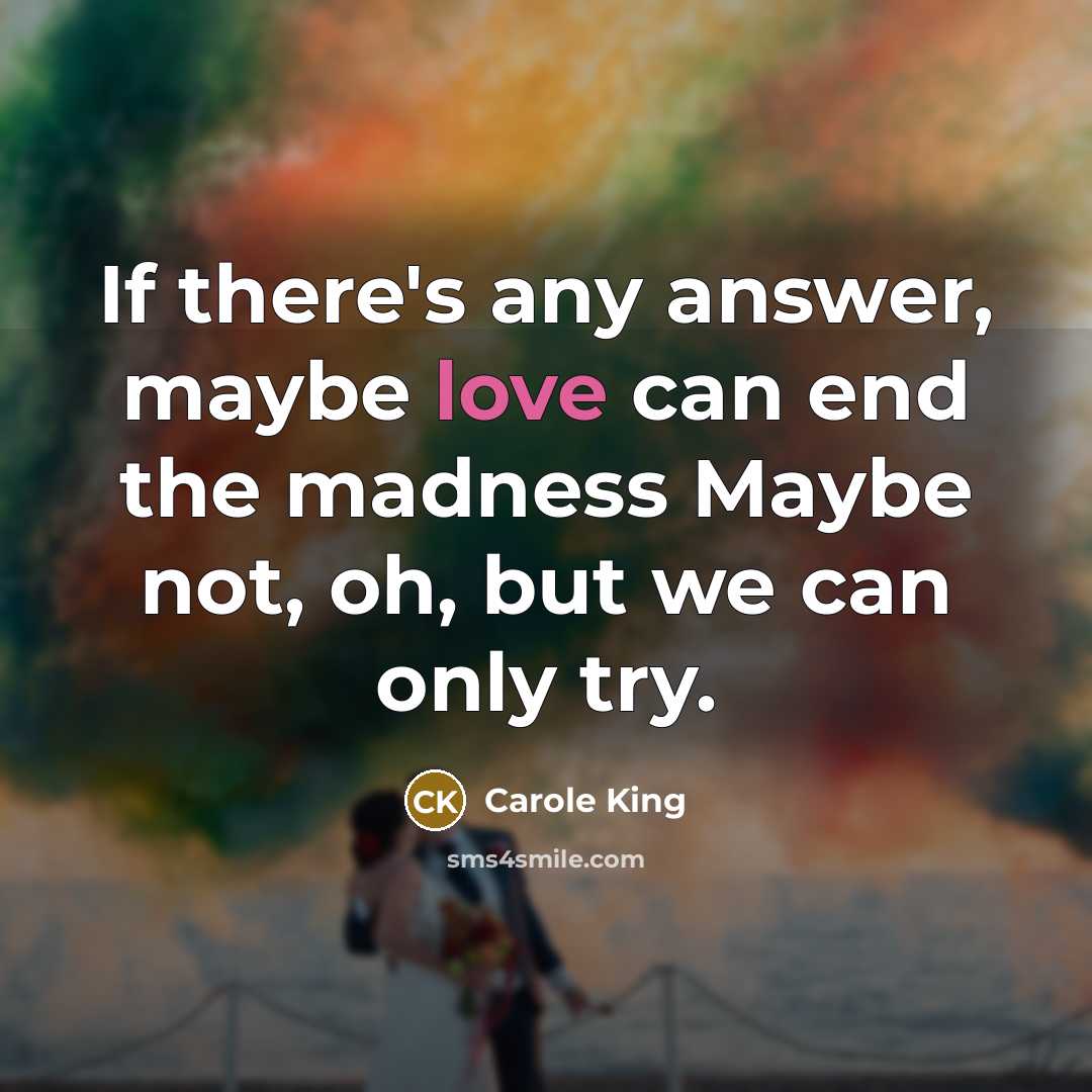“If there's any answer, maybe love can end the madness…” quote by Carole King