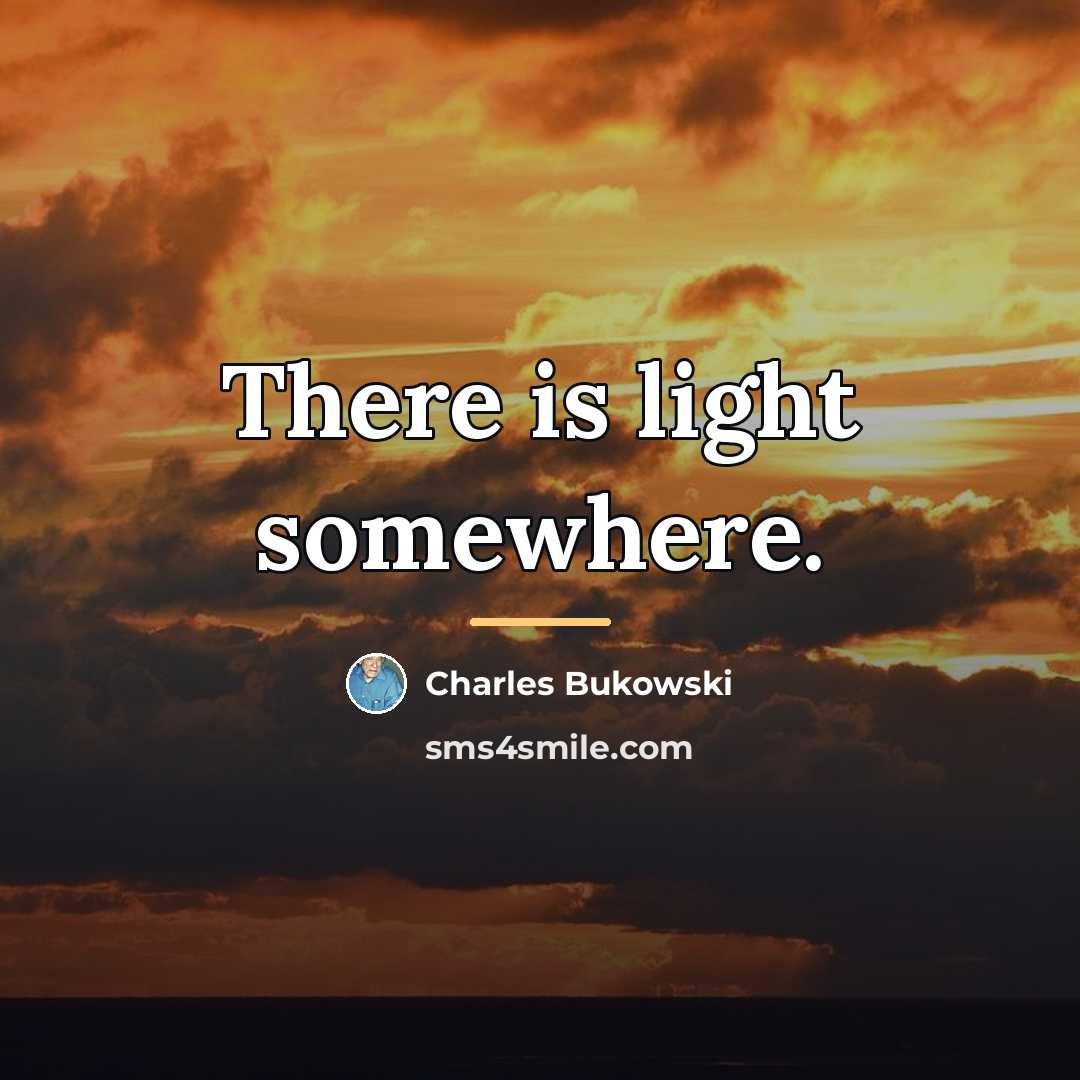 “There is light somewhere.…” quote by Charles Bukowski