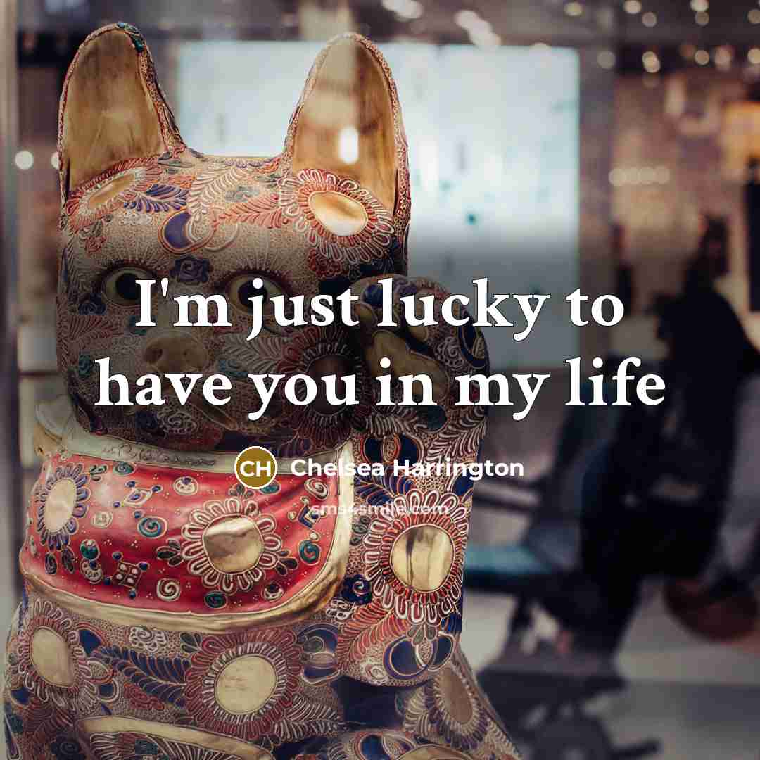 “I'm just lucky to have you in my life” quote by Chelsea Harrington