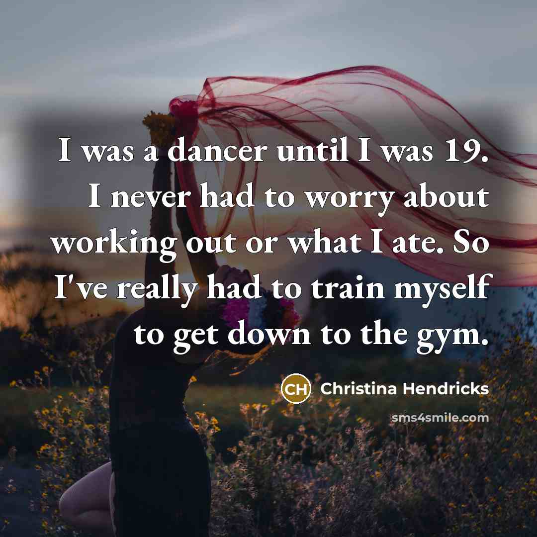 “I was a dancer until I was 19. I never…” quote by Christina Hendricks