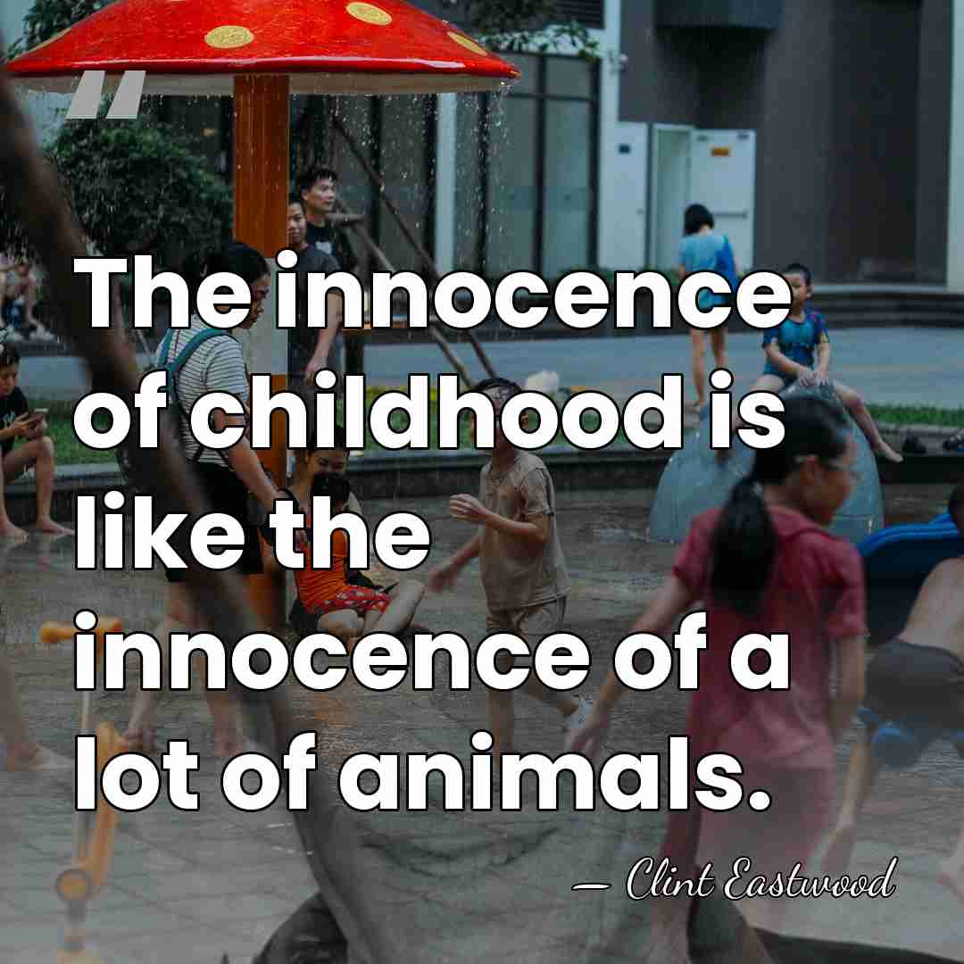 The innocence of childhood is like the innocence of a lot of&hellip; - Clint Eastwood