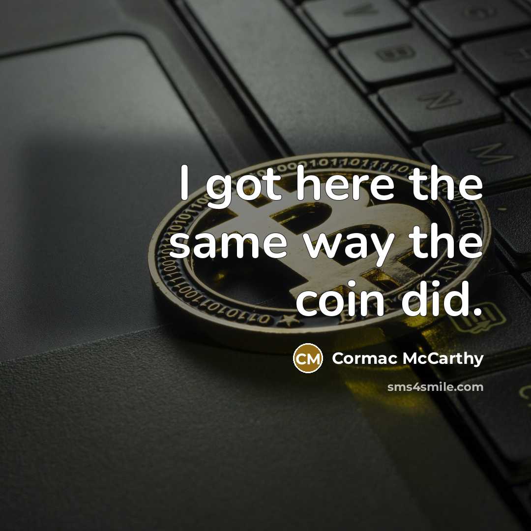 “I got here the same way the coin did.…” quote by Cormac McCarthy