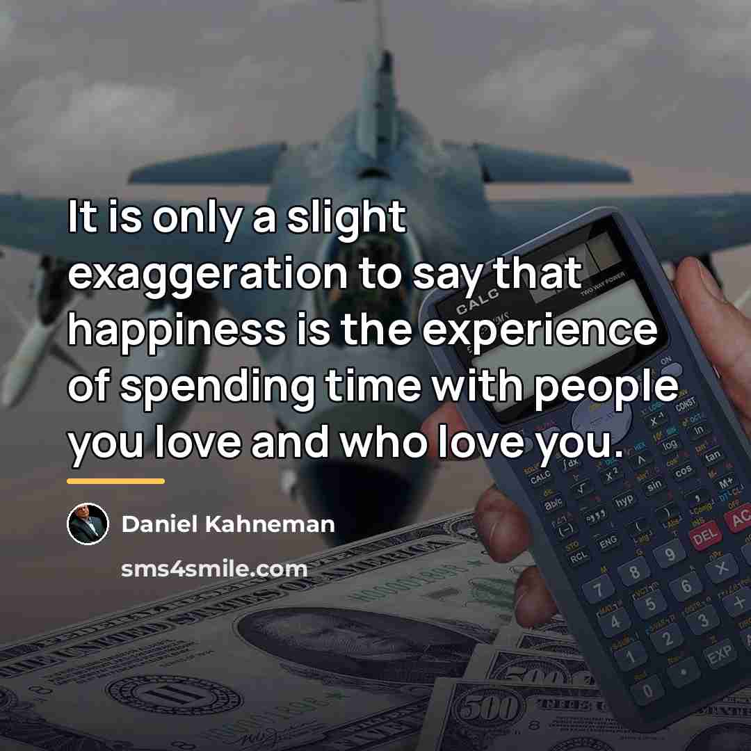 “It is only a slight exaggeration to say that happiness…” quote by Daniel Kahneman