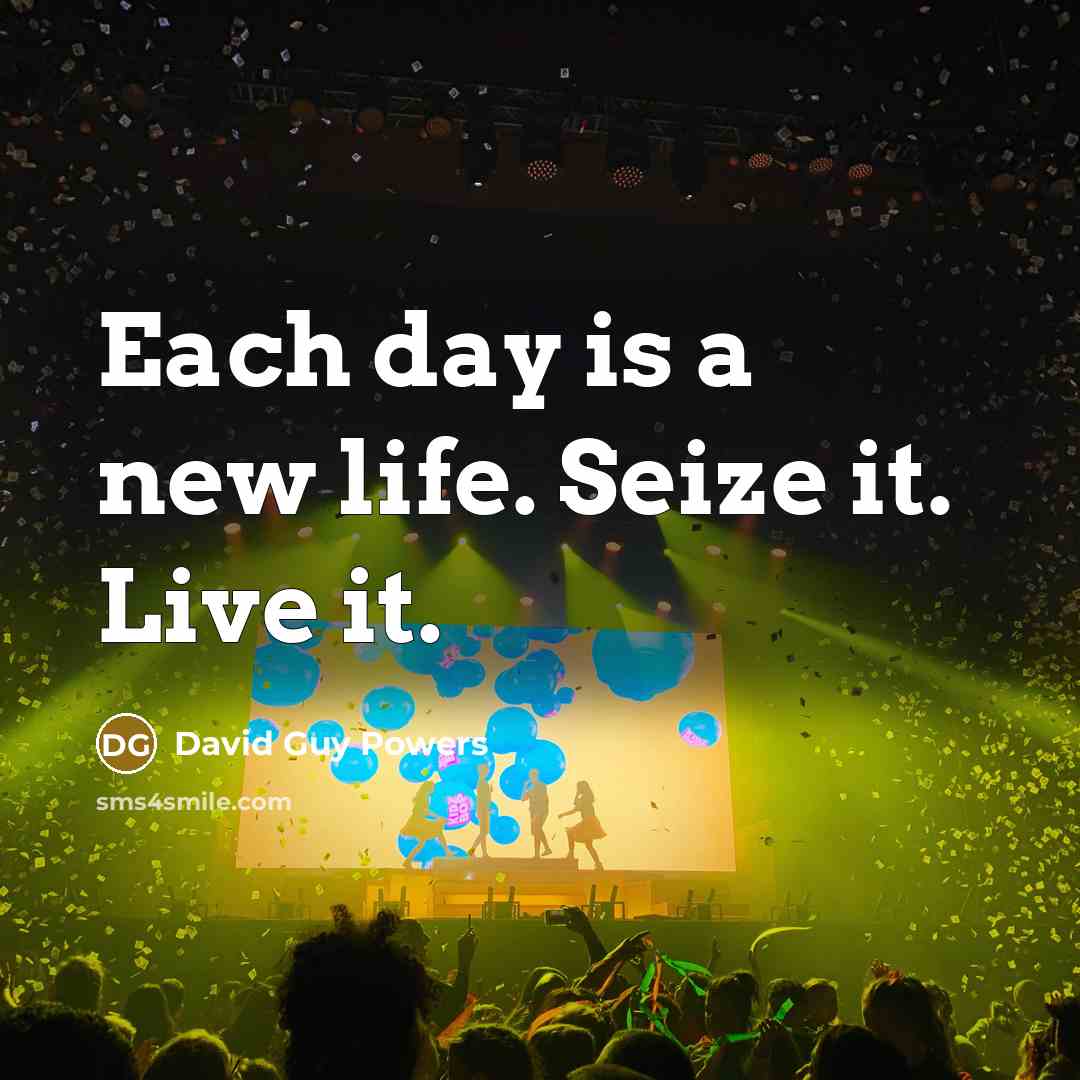 “Each day is a new life. Seize it. Live it.” quote by David Guy Powers