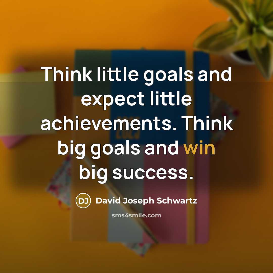 “Think little goals and expect little achievements. Think big goals…” quote by David Joseph Schwartz